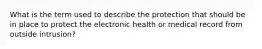 What is the term used to describe the protection that should be in place to protect the electronic health or medical record from outside intrusion?