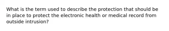 What is the term used to describe the protection that should be in place to protect the electronic health or medical record from outside intrusion?