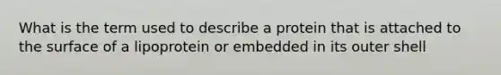 What is the term used to describe a protein that is attached to the surface of a lipoprotein or embedded in its outer shell