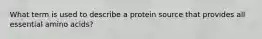 What term is used to describe a protein source that provides all essential amino acids?