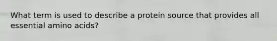 What term is used to describe a protein source that provides all essential <a href='https://www.questionai.com/knowledge/k9gb720LCl-amino-acids' class='anchor-knowledge'>amino acids</a>?