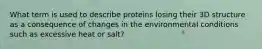 What term is used to describe proteins losing their 3D structure as a consequence of changes in the environmental conditions such as excessive heat or salt?