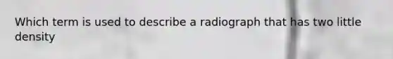 Which term is used to describe a radiograph that has two little density