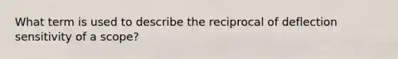 What term is used to describe the reciprocal of deflection sensitivity of a scope?