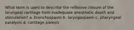 What term is used to describe the reflexive closure of the laryngeal cartilage from inadequate anesthetic depth and stimulation? a. bronchospasm b. laryngospasm c. pharyngeal paralysis d. cartilage paresis