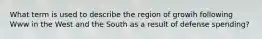 What term is used to describe the region of growih following Www in the West and the South as a result of defense spending?