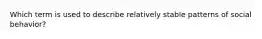 Which term is used to describe relatively stable patterns of social behavior?