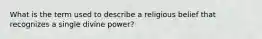 What is the term used to describe a religious belief that recognizes a single divine power?