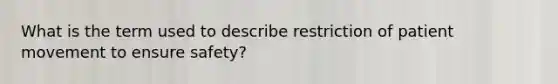 What is the term used to describe restriction of patient movement to ensure safety?