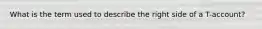 What is the term used to describe the right side of a T-account?
