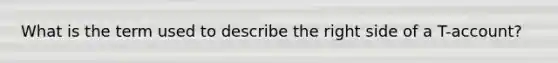 What is the term used to describe the right side of a T-account?