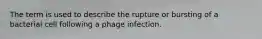 The term is used to describe the rupture or bursting of a bacterial cell following a phage infection.