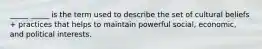 _____ _____ is the term used to describe the set of cultural beliefs + practices that helps to maintain powerful social, economic, and political interests.