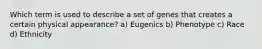 Which term is used to describe a set of genes that creates a certain physical appearance? a) Eugenics b) Phenotype c) Race d) Ethnicity