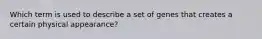 Which term is used to describe a set of genes that creates a certain physical appearance?