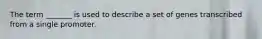 The term _______ is used to describe a set of genes transcribed from a single promoter.