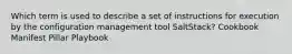 Which term is used to describe a set of instructions for execution by the configuration management tool SaltStack? Cookbook Manifest Pillar Playbook