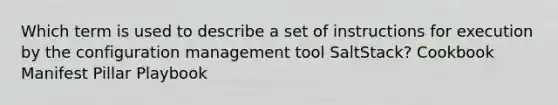 Which term is used to describe a set of instructions for execution by the configuration management tool SaltStack? Cookbook Manifest Pillar Playbook