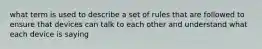 what term is used to describe a set of rules that are followed to ensure that devices can talk to each other and understand what each device is saying