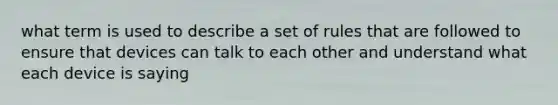 what term is used to describe a set of rules that are followed to ensure that devices can talk to each other and understand what each device is saying