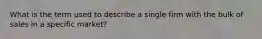 What is the term used to describe a single firm with the bulk of sales in a specific market?