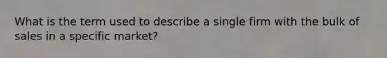 What is the term used to describe a single firm with the bulk of sales in a specific market?