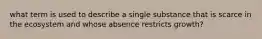 what term is used to describe a single substance that is scarce in the ecosystem and whose absence restricts growth?