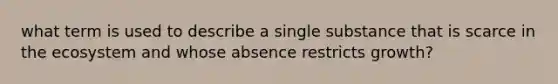 what term is used to describe a single substance that is scarce in the ecosystem and whose absence restricts growth?