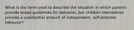 What is the term used to describe the situation in which parents provide broad guidelines for behavior, but children themselves provide a substantial amount of independent, self-directed behavior?