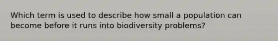 Which term is used to describe how small a population can become before it runs into biodiversity problems?