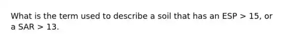 What is the term used to describe a soil that has an ESP > 15, or a SAR > 13.