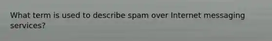 What term is used to describe spam over Internet messaging services?