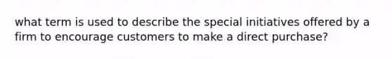 what term is used to describe the special initiatives offered by a firm to encourage customers to make a direct purchase?