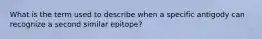 What is the term used to describe when a specific antigody can recognize a second similar epitope?