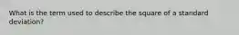 What is the term used to describe the square of a standard deviation?