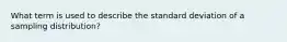 What term is used to describe the standard deviation of a sampling distribution?