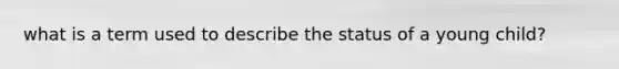 what is a term used to describe the status of a young child?