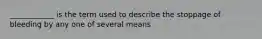____________ is the term used to describe the stoppage of bleeding by any one of several means