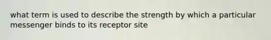 what term is used to describe the strength by which a particular messenger binds to its receptor site