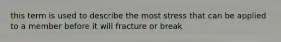 this term is used to describe the most stress that can be applied to a member before it will fracture or break