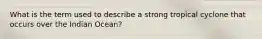 What is the term used to describe a strong tropical cyclone that occurs over the Indian Ocean?