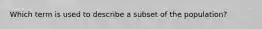 Which term is used to describe a subset of the population?