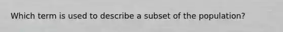 Which term is used to describe a subset of the population?