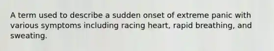 A term used to describe a sudden onset of extreme panic with various symptoms including racing heart, rapid breathing, and sweating.