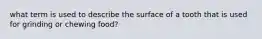 what term is used to describe the surface of a tooth that is used for grinding or chewing food?