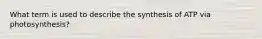 What term is used to describe the synthesis of ATP via photosynthesis?