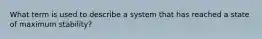 What term is used to describe a system that has reached a state of maximum stability?