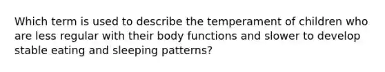 Which term is used to describe the temperament of children who are less regular with their body functions and slower to develop stable eating and sleeping patterns?