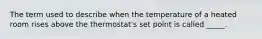 The term used to describe when the temperature of a heated room rises above the thermostat's set point is called _____.