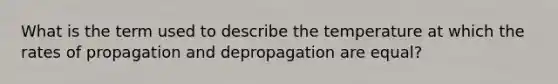 What is the term used to describe the temperature at which the rates of propagation and depropagation are equal?